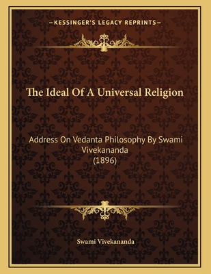 The Ideal of a Universal Religion: Address on Vedanta Philosophy by Swami Vivekananda (1896) - Vivekananda, Swami