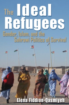 The Ideal Refugees: Gender, Islam, and the Sahrawi Politics of Survival - Fiddian-Qasmiyeh, Elena