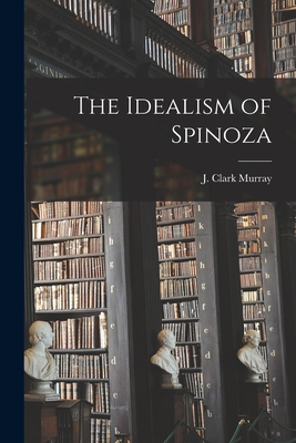 The Idealism of Spinoza [microform] - Murray, J Clark (John Clark) 1836-1 (Creator)