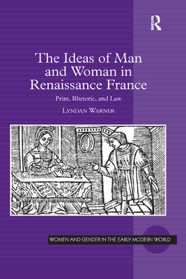 The Ideas of Man and Woman in Renaissance France: Print, Rhetoric, and Law - Warner, Lyndan