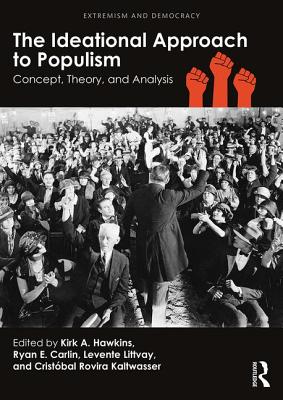 The Ideational Approach to Populism: Concept, Theory, and Analysis - Hawkins, Kirk A. (Editor), and Carlin, Ryan E. (Editor), and Littvay, Levente (Editor)