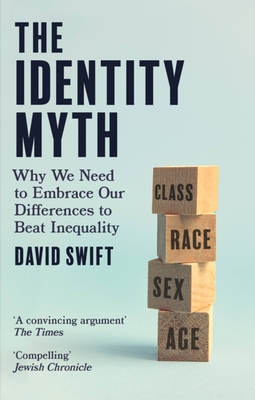 The Identity Myth: Why We Need to Embrace Our Differences to Beat Inequality - Swift, David