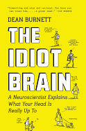 The Idiot Brain: A Neuroscientist Explains What Your Head Is Really Up to