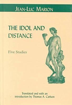 The Idol and Distance: Five Studies - Marion, Jean-Luc, and Carlson, Thomas A (Translated by)