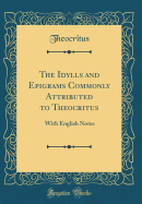 The Idylls and Epigrams Commonly Attributed to Theocritus: With English Notes (Classic Reprint)