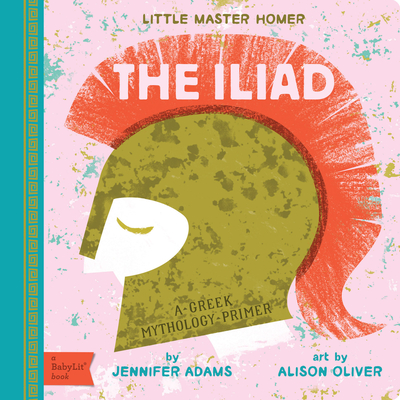 The Iliad: A Babylit(r) Greek Mythology Primer - Adams, Jennifer