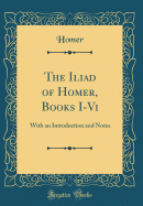 The Iliad of Homer, Books I-VI: With an Introduction and Notes (Classic Reprint)