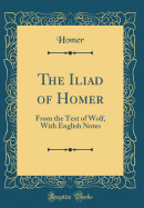 The Iliad of Homer: From the Text of Wolf, with English Notes (Classic Reprint)