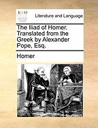 The Iliad of Homer. Translated from the Greek by Alexander Pope, Esq.