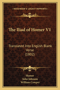 The Iliad of Homer V1: Translated Into English Blank Verse (1802)
