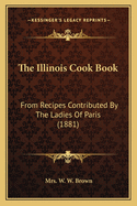 The Illinois Cook Book: From Recipes Contributed By The Ladies Of Paris (1881)