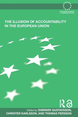 The Illusion of Accountability in the European Union - Gustavsson, Sverker (Editor), and Karlsson, Christer (Editor), and Persson, Thomas (Editor)