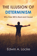 The Illusion of Determinism: Why Free Will Is Real and Causalvolume 1