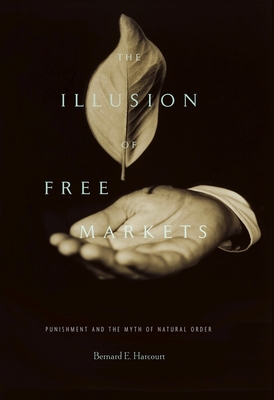 The Illusion of Free Markets: Punishment and the Myth of Natural Order - Harcourt, Bernard E.