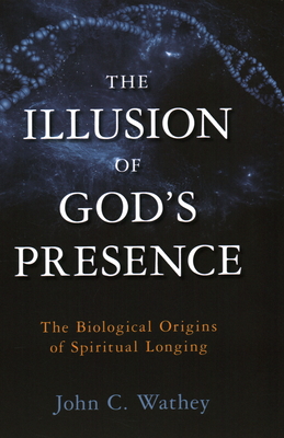 The Illusion of God's Presence: The Biological Origins of Spiritual Longing - Wathey, John C