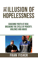 The Illusion of Hopelessness: Coaching Youth at Risk Breaking the Cycle of Poverty, Violence and Abuse