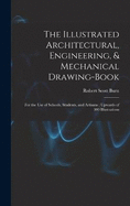 The Illustrated Architectural, Engineering, & Mechanical Drawing-book: For the use of Schools, Students, and Artisans; Upwards of 300 Illustrations