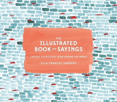 The Illustrated Book of Sayings: Curious Expressions from Around the World - Sanders, Ella Frances
