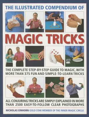 The Illustrated Compendium of Magic Tricks: The Complete Step-By-Step Guide to Magic, with More Than 375 Fun and Simple-To-Learn Tricks - Einhorn, Nicholas