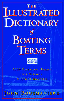 The Illustrated Dictionary of Boating Terms: 2,000 Essential Terms for Sailors and Powerboaters - Rousmaniere, John