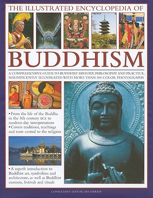 The Illustrated Encyclopedia of Buddhism: A Comprehensive Guide to Buddhist History, Philosophy and Practice, Magnificently Illustrated with More Than 500 Colour Photographs - Harris, Ian