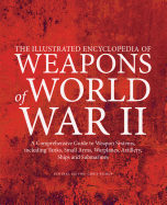 The Illustrated Encyclopedia of Weapons of World War II: A comprehensive guide to weapons systems, including tanks, small arms, warplanes, artillery, ships and submarines