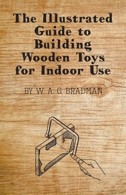 The Illustrated Guide to Building Wooden Toys for Indoor Use - Bradman, W A G