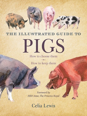 The Illustrated Guide to Pigs: How to Choose Them, How to Keep Them - Lewis, Celia