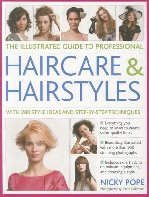 The Illustrated Guide to Professional Haircare & Hairstyles: With 280 Style Ideas and Step-By-Step Techniques - Pope, Nicky