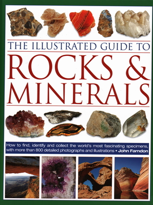 The Illustrated Guide to Rocks & Minerals: How to find, identify and collect the world's most fascinating specimens, with over 800 detailed photographs - Farndon, John