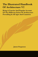 The Illustrated Handbook of Architecture V2: Being a Concise and Popular Account of the Different Styles of Architecture Prevailing in All Ages and Co