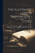 The Illustrated Life of Washington ...: With Vivid Pen-Paintings of Battles and Incidents, Trials and Triumphs of the Heroes and Soldiers of Revolutionary Times