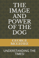 The Image and Power of the Dog: Understanding the Times!