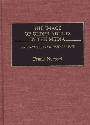 The Image of Older Adults in the Media: An Annotated Bibliography - Nuessel, Frank, PH.D.
