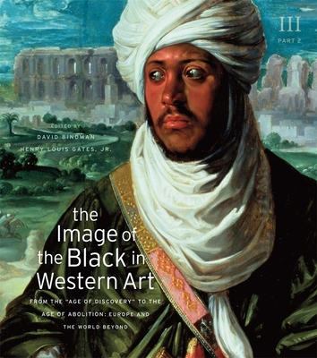 The Image of the Black in Western Art, Volume III: From the "Age of Discovery" to the Age of Abolition, Part 2: Europe and the World Beyond - Bindman, David (Editor), and Gates, Henry Louis, Jr. (Editor), and Dalton, Karen C. C. (Associate editor)