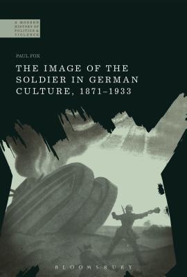 The Image of the Soldier in German Culture, 1871-1933 - Fox, Paul, and Jackson, Paul (Editor), and Crstocea, Raul (Editor)