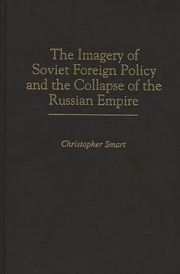 The Imagery of Soviet Foreign Policy and the Collapse of the Russian Empire - Smart, Christopher