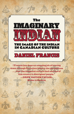 The Imaginary Indian: The Image of the Indian in Canadian Culture - Francis, Daniel