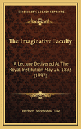 The Imaginative Faculty: A Lecture Delivered at the Royal Institution May 26, 1893 (1893)