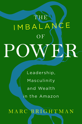The Imbalance of Power: Leadership, Masculinity and Wealth in the Amazon - Brightman, Marc