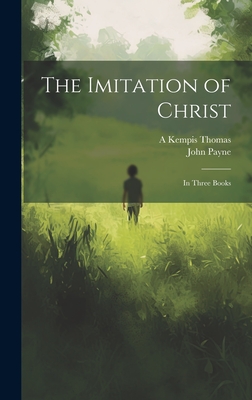 The Imitation of Christ: In Three Books - Payne, John, and Thomas, A Kempis