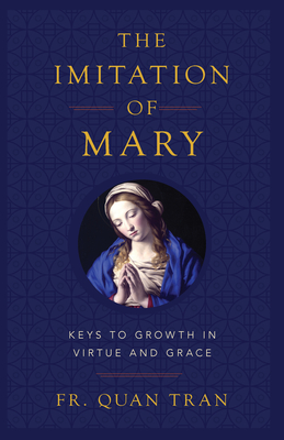 The Imitation of Mary: Keys to Growth in Virtue and Grace - Tran, Quan, Fr.