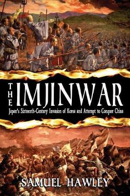 The Imjin War: Japan's Sixteenth-Century Invasion of Korea and Attempt to Conquer China - Hawley, Samuel