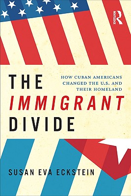 The Immigrant Divide: How Cuban Americans Changed the US and Their Homeland - Eckstein, Susan