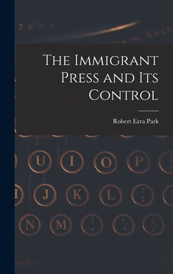 The Immigrant Press and its Control - Park, Robert Ezra