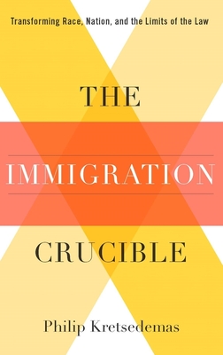 The Immigration Crucible: Transforming Race, Nation, and the Limits of the Law - Kretsedemas, Philip