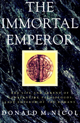 The Immortal Emperor: The Life and Legend of Constantine Palaiologos, Last Emperor of the Romans - Nicol, Donald M, and Donald M, Nicol