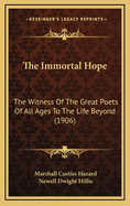 The Immortal Hope: The Witness of the Great Poets of All Ages to the Life Beyond (Classic Reprint)