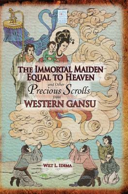 The Immortal Maiden Equal to Heaven and Other Precious Scrolls from Western Gansu - Idema, Wilt L