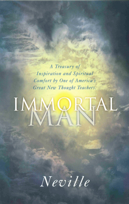 The Immortal Man: A Treasury of Inspiration and Spiritual Comfort by One of America's Great New Thought Teachers - Neville, and Goddard, Neville